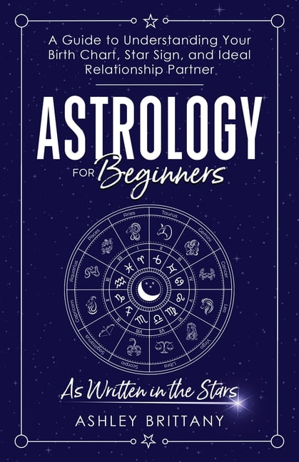 Astrology For Beginners: A Guide to Understanding Your Birth Chart, Star Sign, and Ideal Relationship Partner, (Paperback)