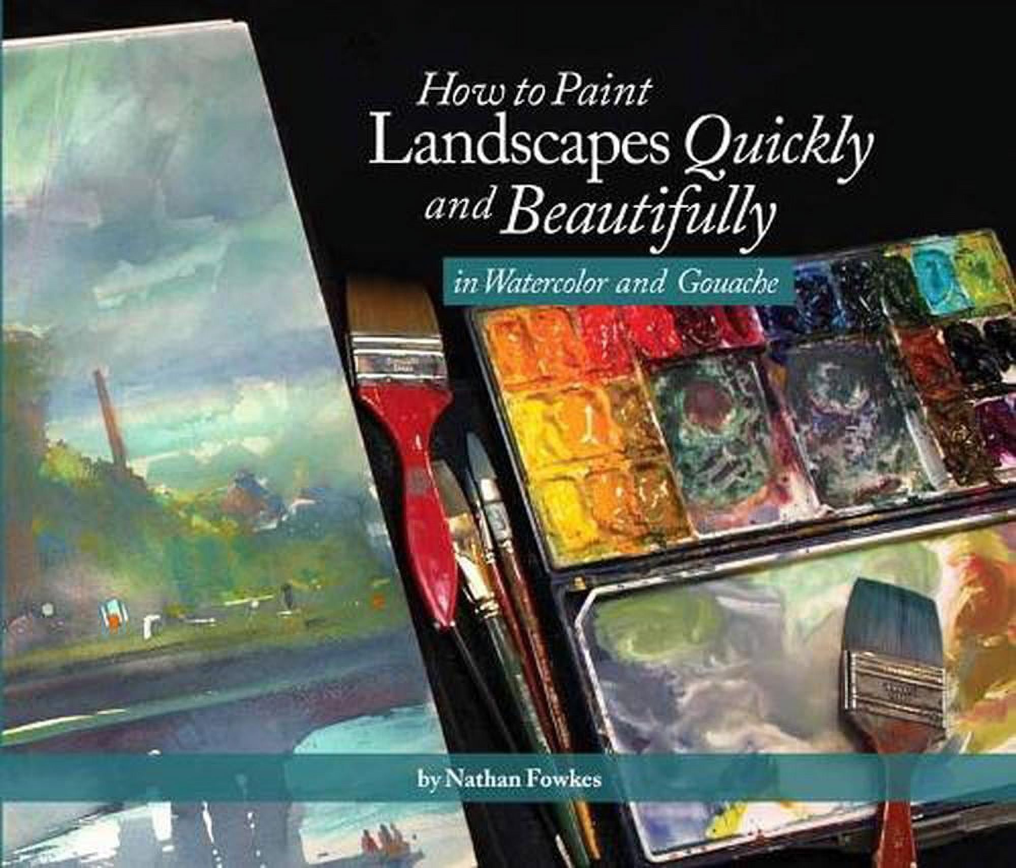 How to Paint Landscapes Quickly and Beautifully in Watercolor and Gouache - by  Nathan Fowkes (Paperback)