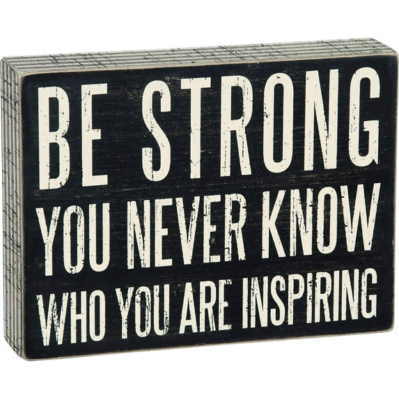 Primitives by Kathy Box Sign, Be Strong You Never Know Who You May Be Inspiring