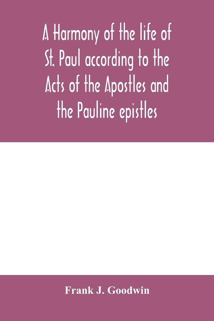A Harmony of the Life of St. Paul According to the Acts of the Apostles and the Pauline Epistles