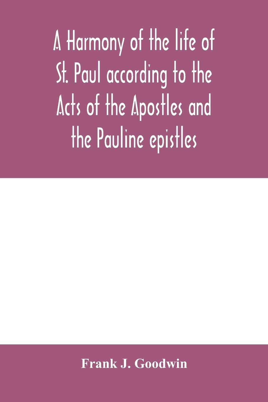 A Harmony of the Life of St. Paul According to the Acts of the Apostles and the Pauline Epistles