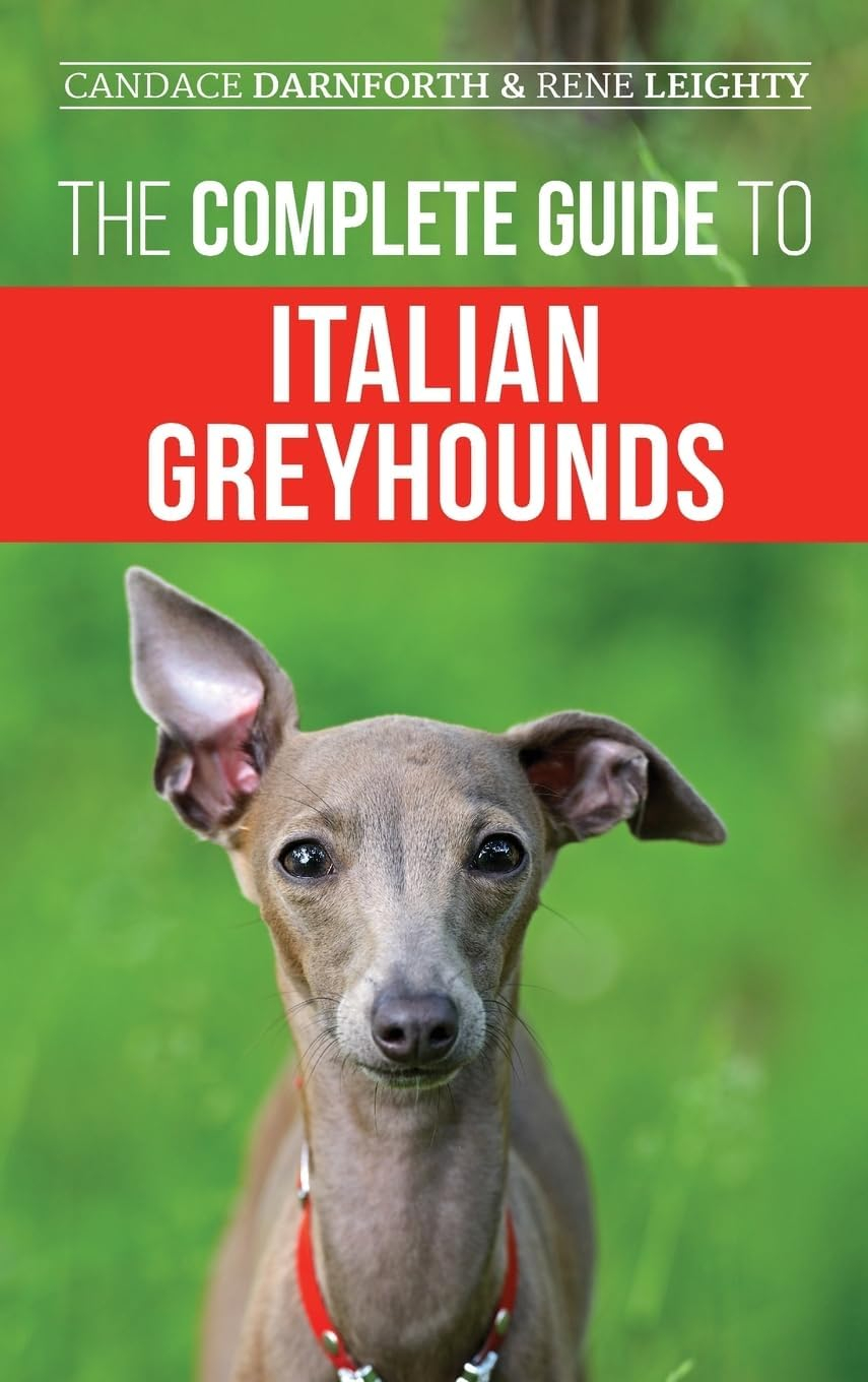 The Complete Guide to Italian Greyhounds: Training, Feeding, Grooming, and Loving Your Puppy