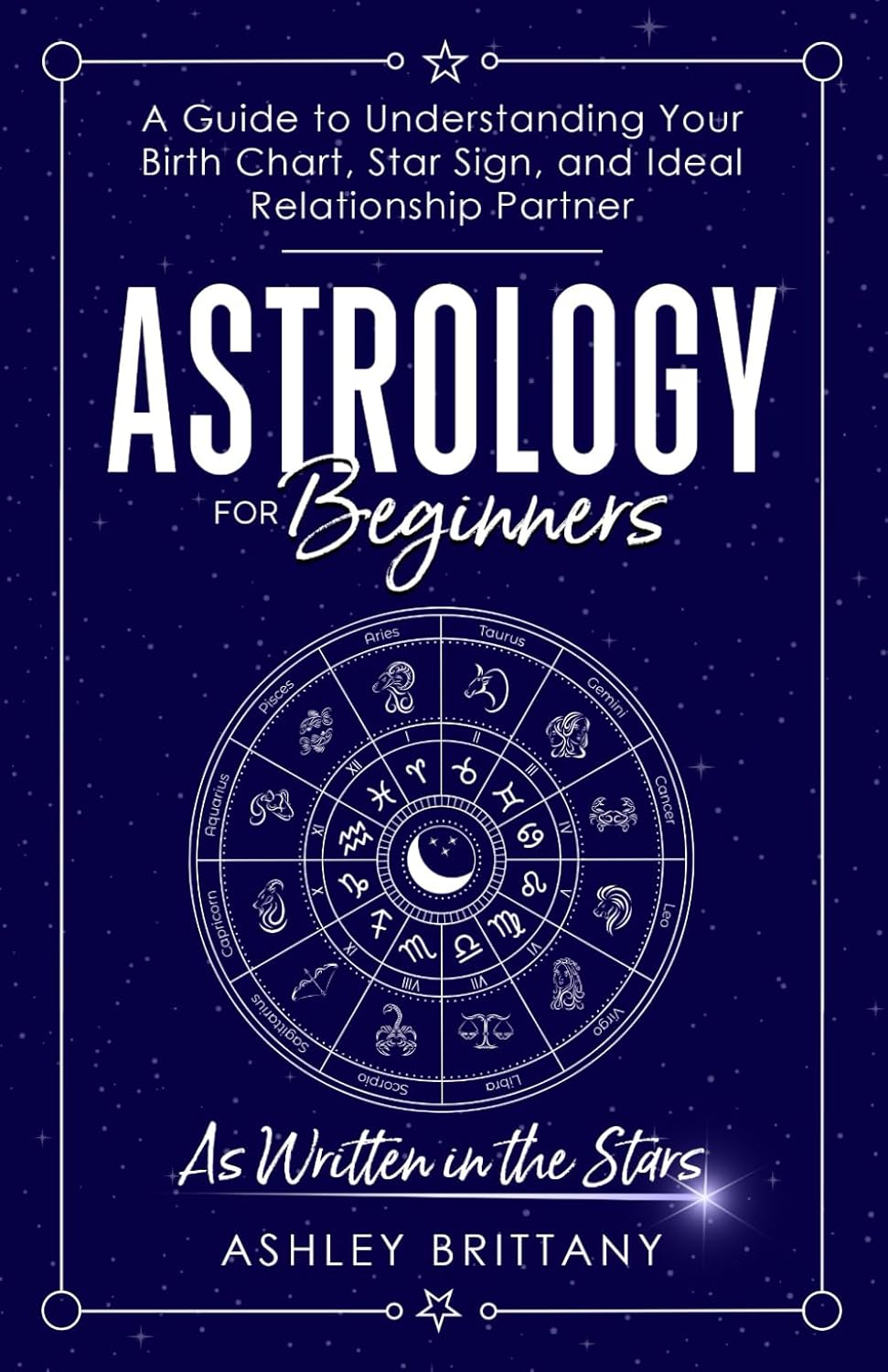 Astrology For Beginners: A Guide to Understanding Your Birth Chart, Star Sign, and Ideal Relationship Partner, (Paperback)