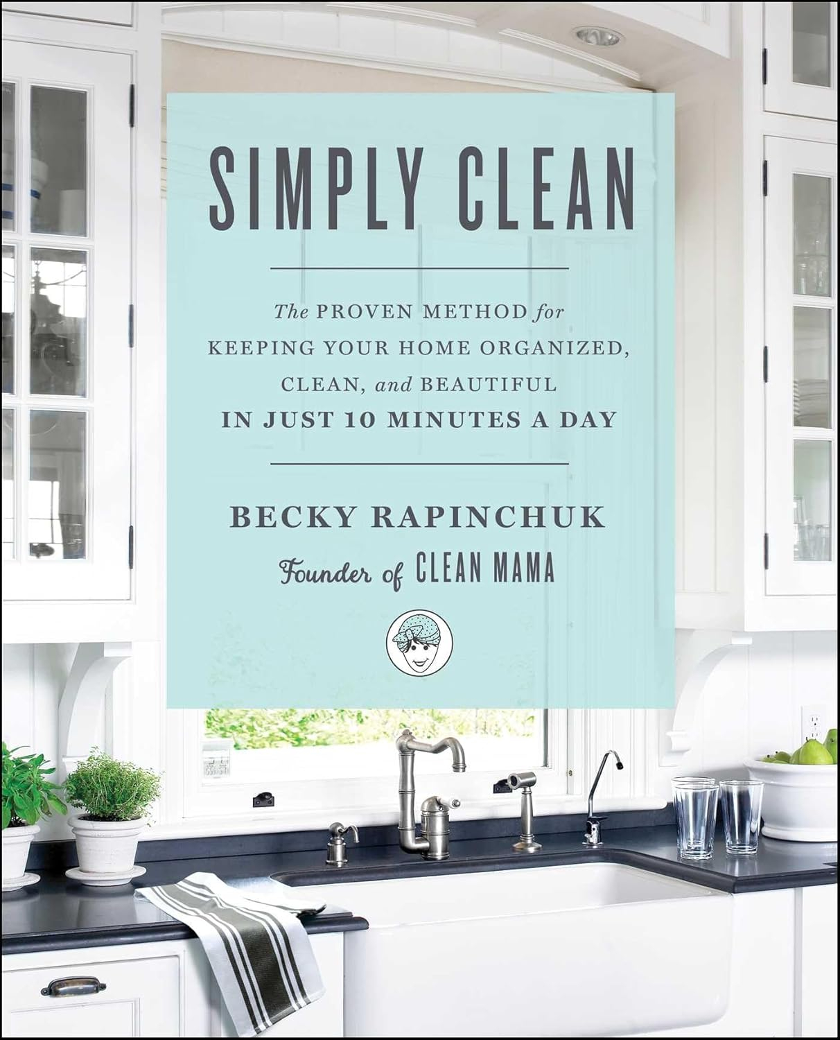 Simply Clean: Proven Method for a Beautiful Home in 10 Minutes