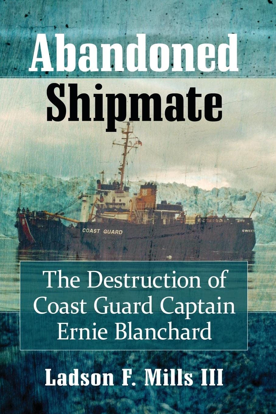 Abandoned Shipmate: The Destruction of Coast Guard Captain Ernie Blanchard