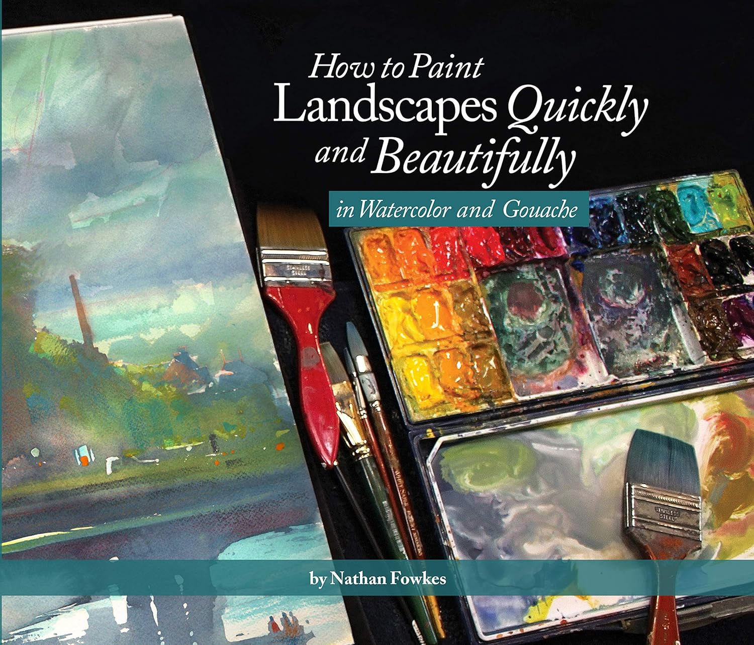 How to Paint Landscapes Quickly and Beautifully in Watercolor and Gouache - by  Nathan Fowkes (Paperback)