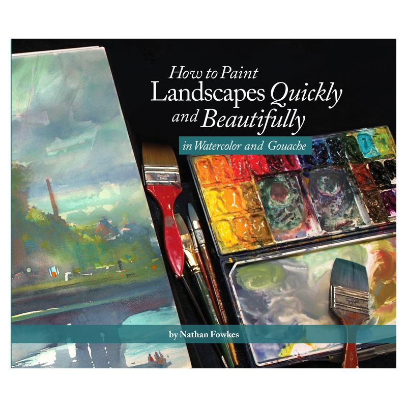 How to Paint Landscapes Quickly and Beautifully in Watercolor and Gouache - by  Nathan Fowkes (Paperback)