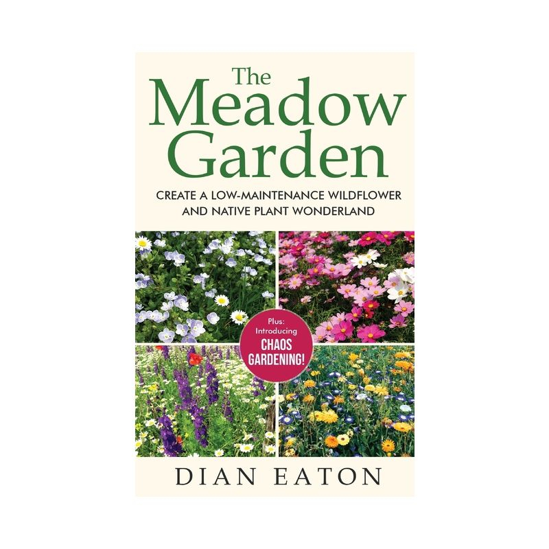 The Meadow Garden - Create a Low-Maintenance Wildflower and Native Plant Wonderland - by  Dian Eaton (Hardcover)
