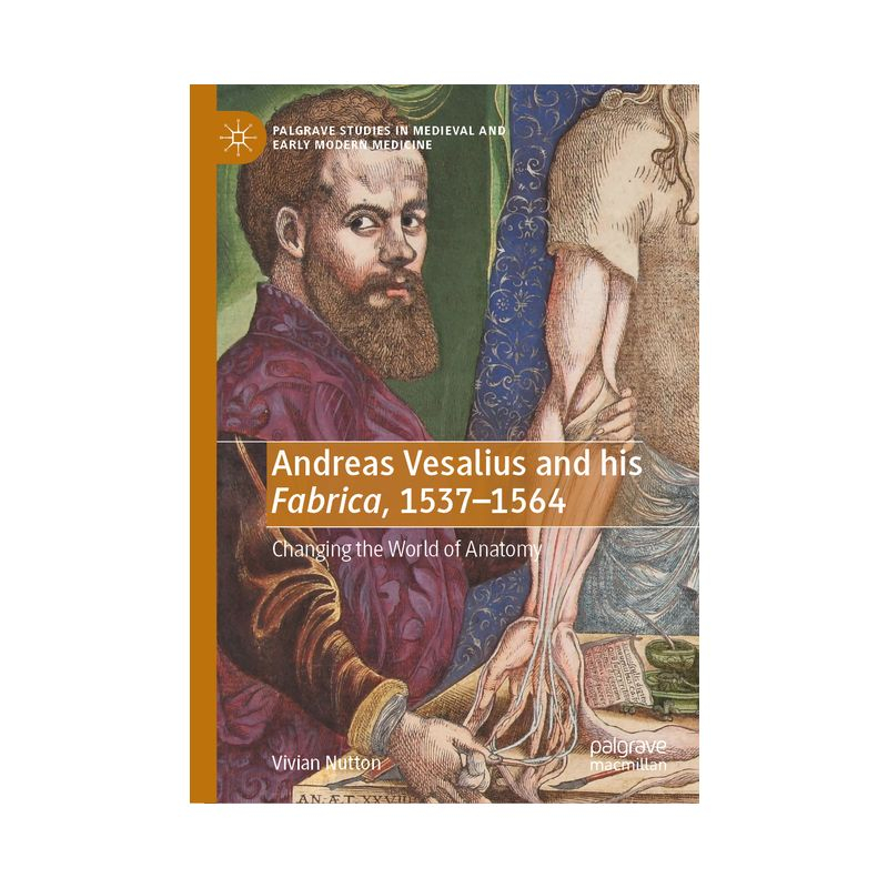 Andreas Vesalius and His Fabrica, 1537-1564 - (Palgrave Studies in Medieval and Early Modern Medicine) by  Vivian Nutton (Hardcover)