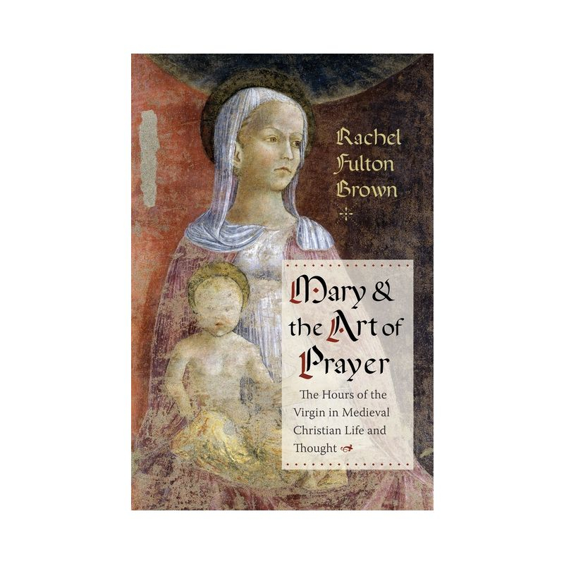 Mary and the Art of Prayer - by  Rachel Fulton Brown (Paperback)