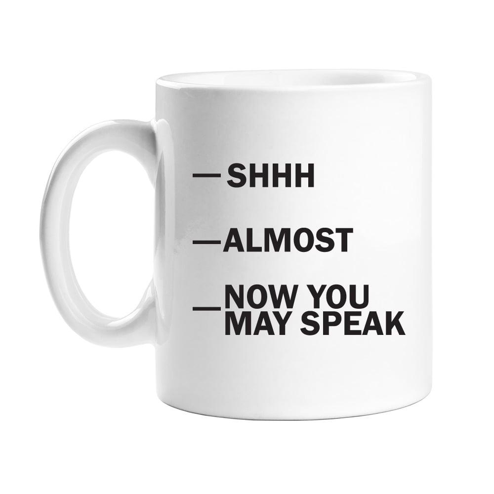 Shh, Almost, Now You May Speak Funny Coffee Mug 11oz