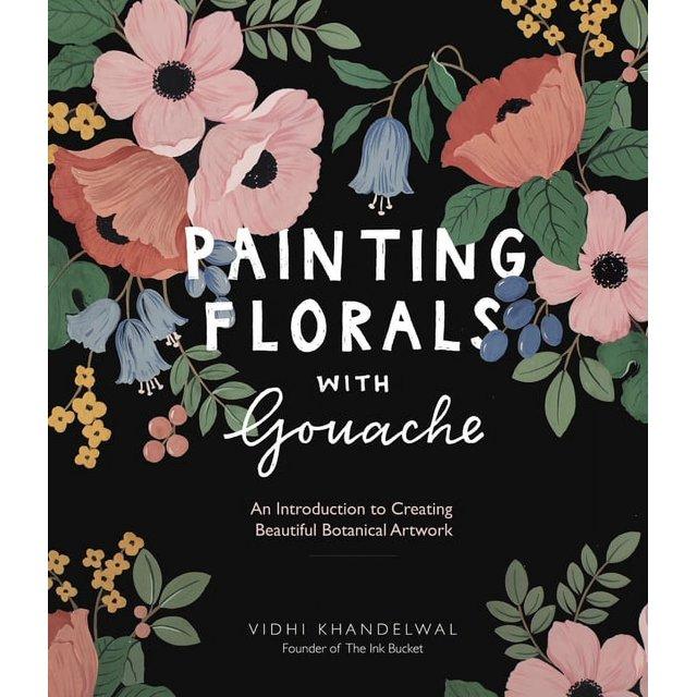 Painting Florals With Gouache : An Introduction to Creating Beautiful Botanical Artwork