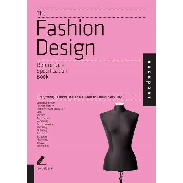 Reference & Specification Book The Fashion Design Reference + Specification Book: Everything Fashion Designers Need to Know Every Day, (Paperback)