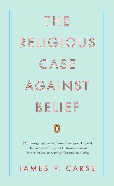 The Religious Case Against Belief Paperback by James P. Carse