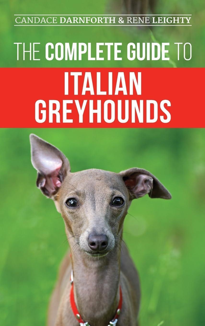 The Complete Guide to Italian Greyhounds: Training, Feeding, Grooming, and Loving Your Puppy