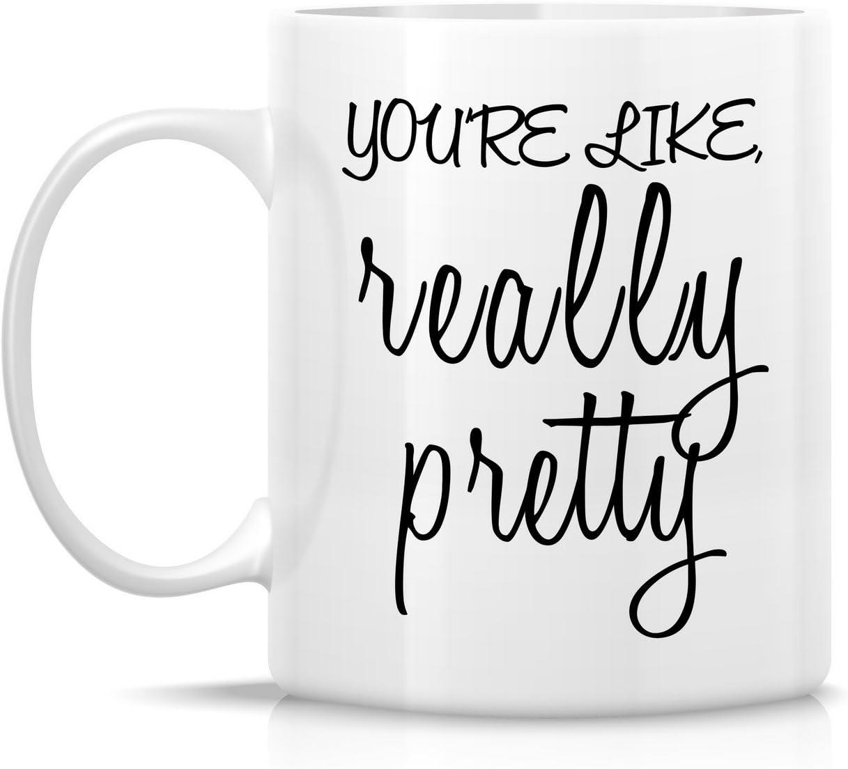 Funny Mug - You're Like Really Pretty 11 Oz Ceramic Coffee Mugs - Funny, Sarcasm, Sarcastic, Motivational, Inspirational birthday gifts for wife, girlfriend, friends, coworkers