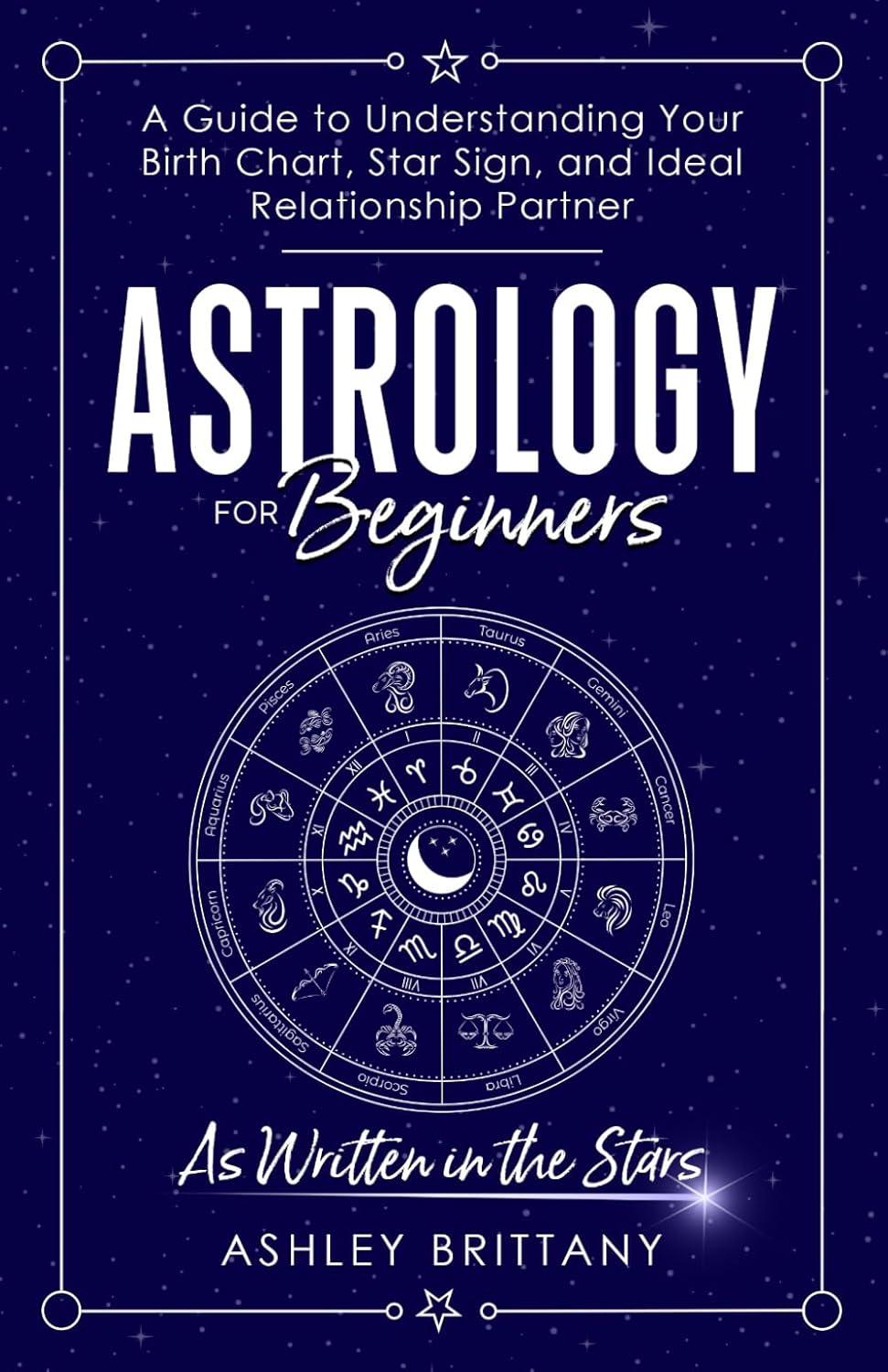 Astrology For Beginners: A Guide to Understanding Your Birth Chart, Star Sign, and Ideal Relationship Partner, (Paperback)