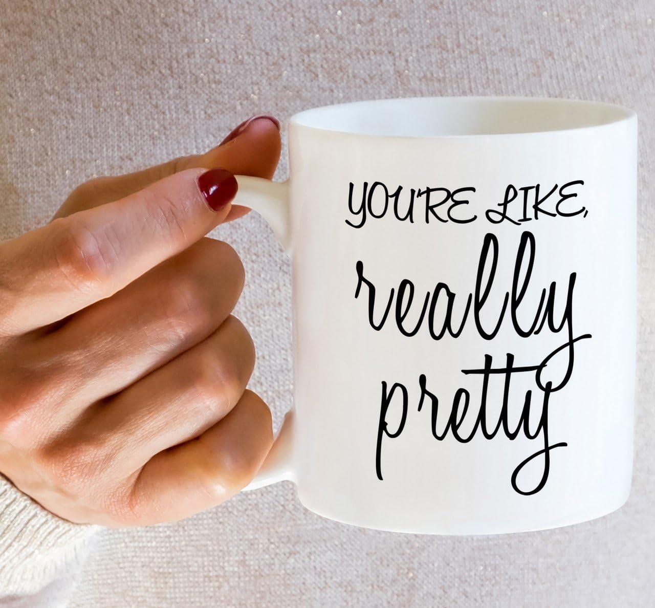 Funny Mug - You're Like Really Pretty 11 Oz Ceramic Coffee Mugs - Funny, Sarcasm, Sarcastic, Motivational, Inspirational birthday gifts for wife, girlfriend, friends, coworkers