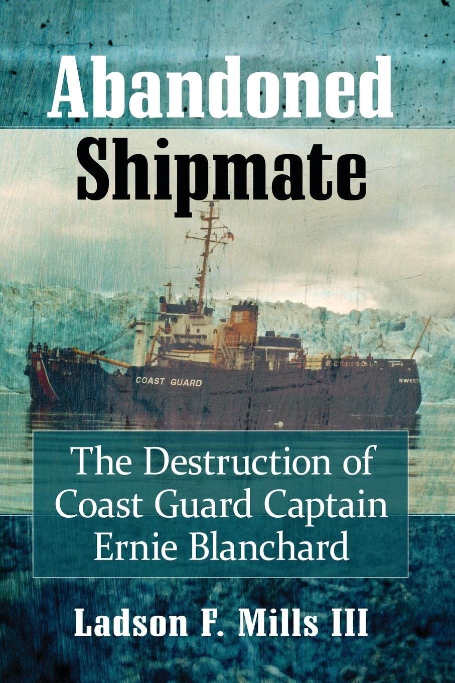 Abandoned Shipmate: The Destruction of Coast Guard Captain Ernie Blanchard