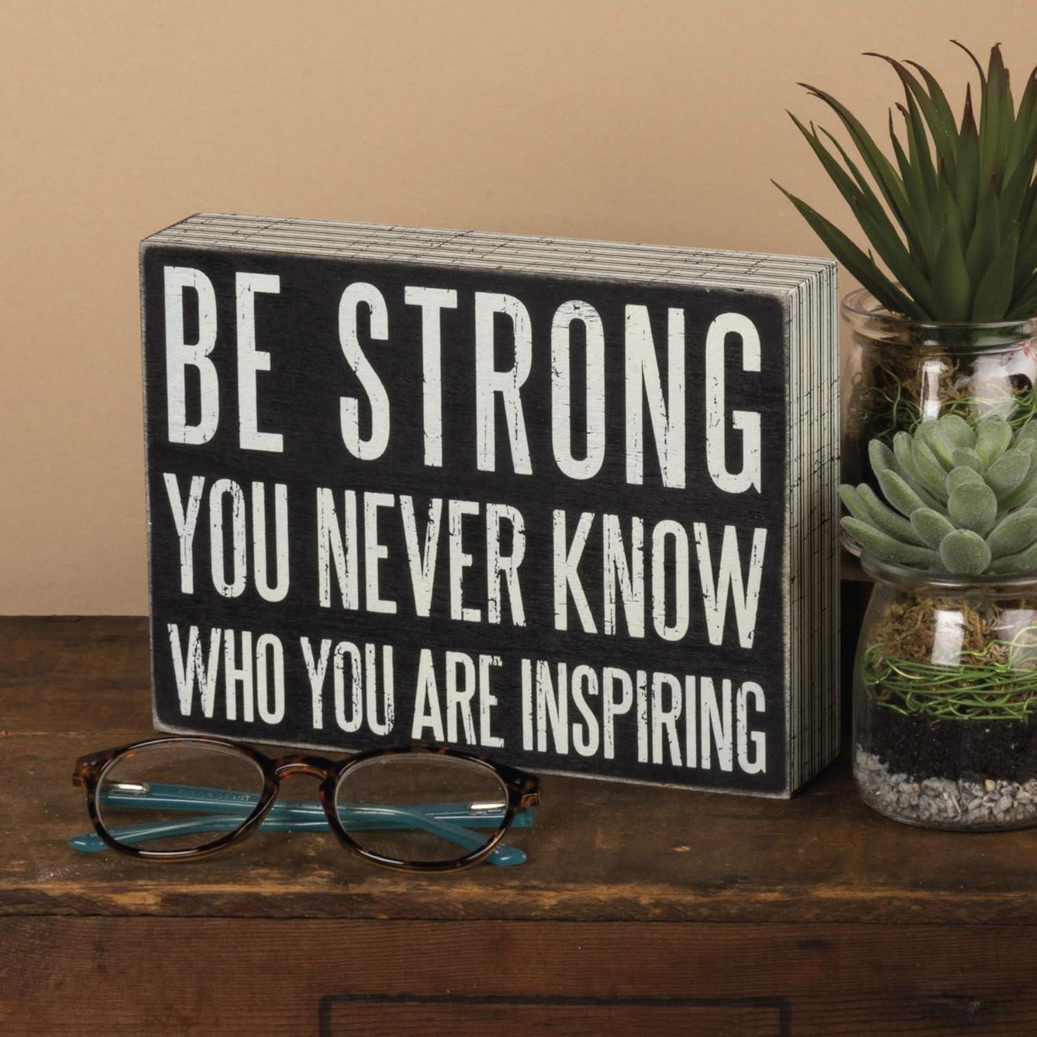 Primitives by Kathy Box Sign, Be Strong You Never Know Who You May Be Inspiring