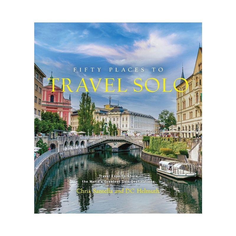 Fifty Places to Travel Solo - by  Chris Santella & DC Helmuth (Hardcover)