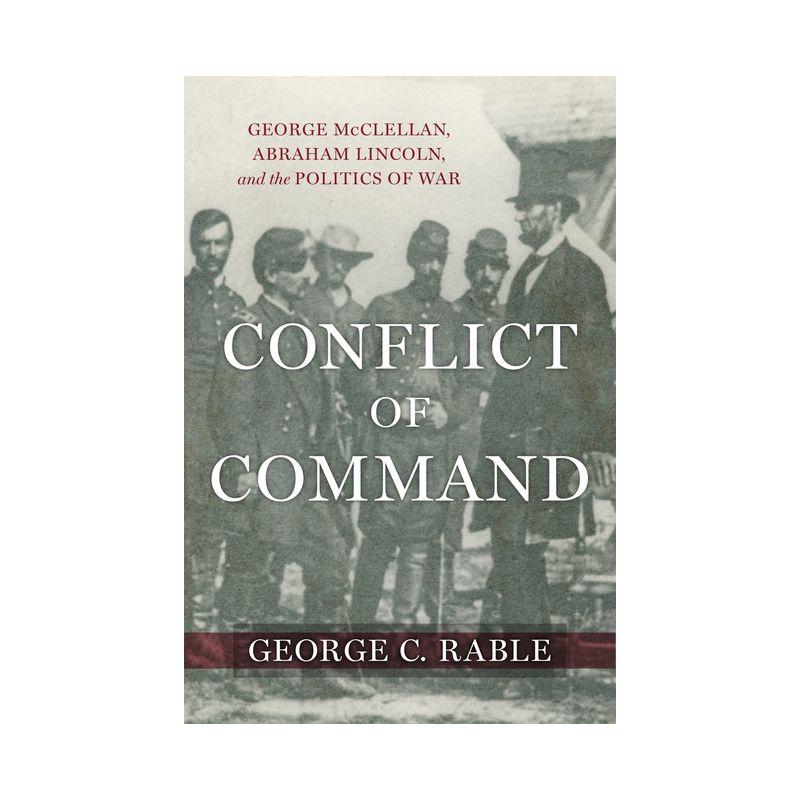 Conflict of Command - (Conflicting Worlds: New Dimensions of the American Civil War) by  George C Rable (Hardcover)
