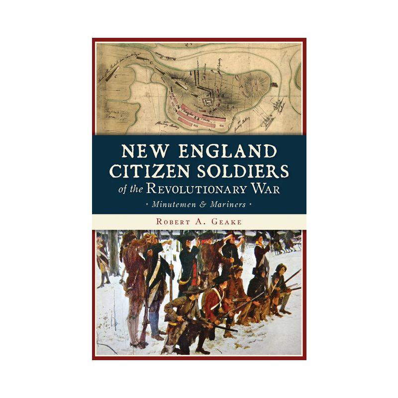 New England Citizen Soldiers of the Revolutionary War - (Military) by  Robert a Geake (Paperback)