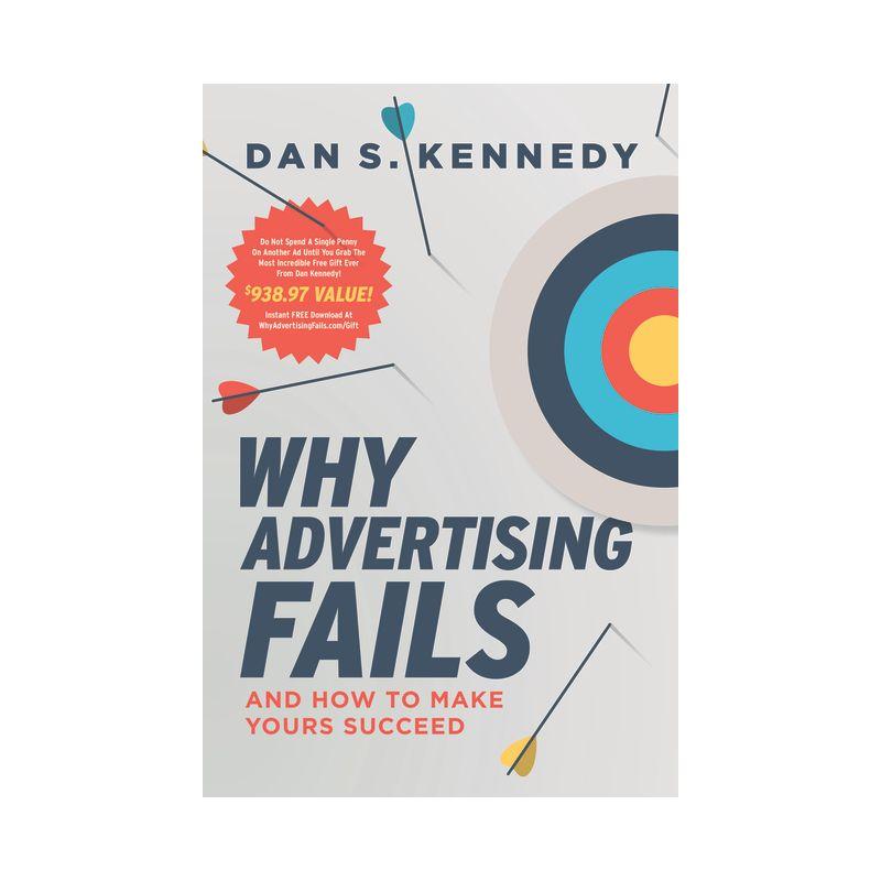 Why Advertising Fails - by  Dan S Kennedy (Paperback)