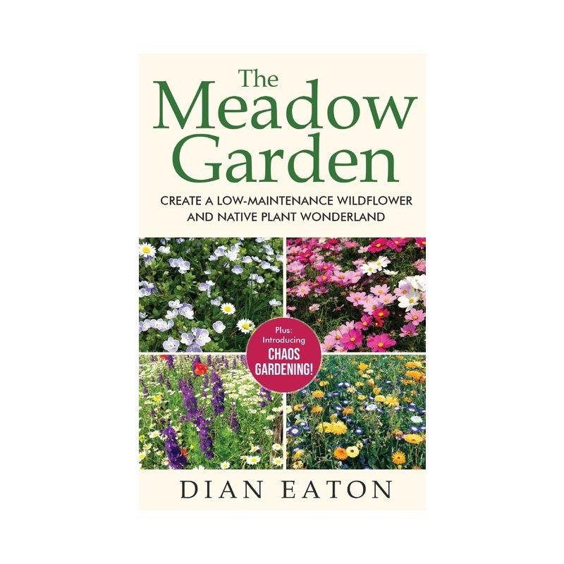 The Meadow Garden - Create a Low-Maintenance Wildflower and Native Plant Wonderland - by  Dian Eaton (Hardcover)