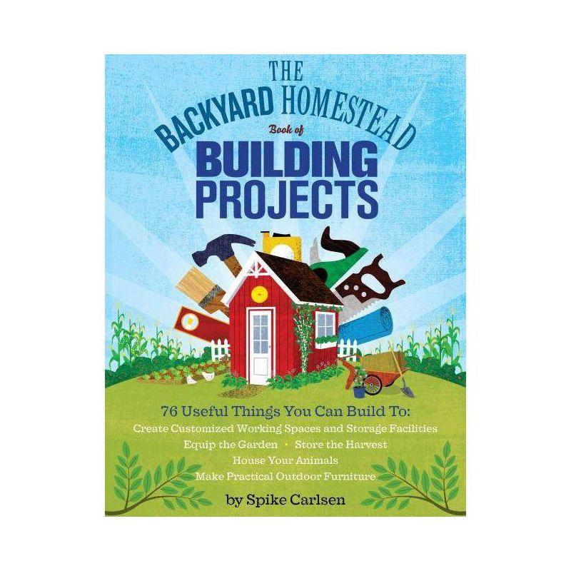 The Backyard Homestead Book of Building Projects - by  Spike Carlsen (Paperback)