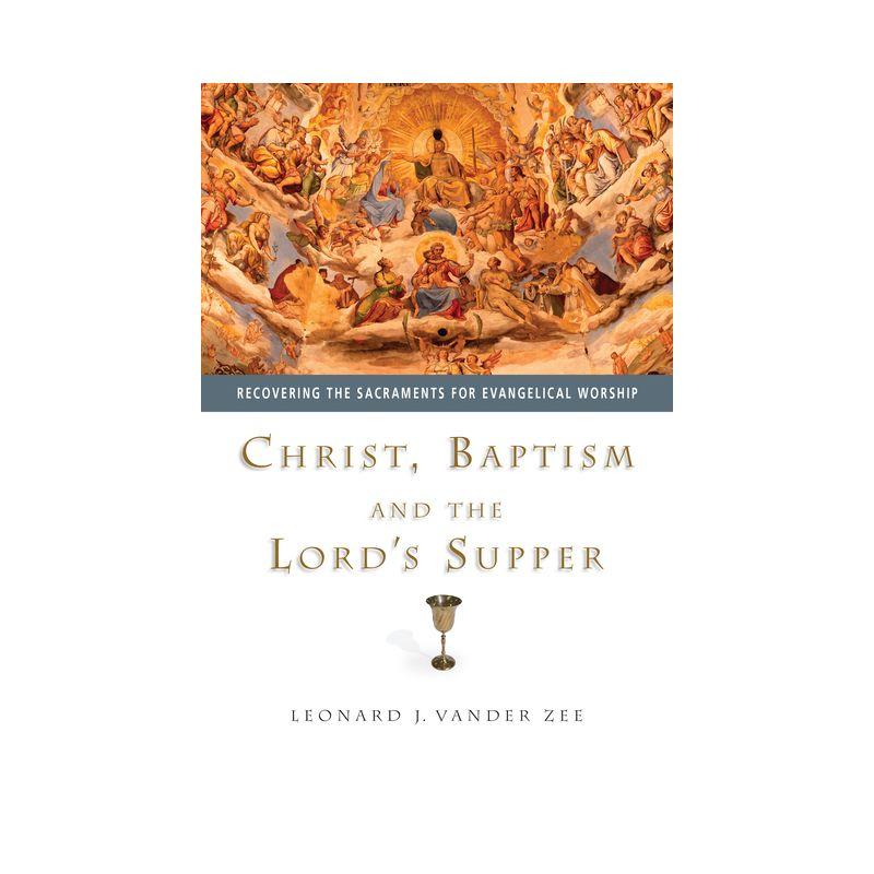 Christ, Baptism and the Lord's Supper - by  Leonard J Vander Zee (Paperback)