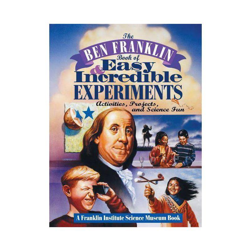 The Ben Franklin Book of Easy and Incredible Experiments - (Franklin Institute Science Museum) by  Franklin Institute Science Museum (Paperback)