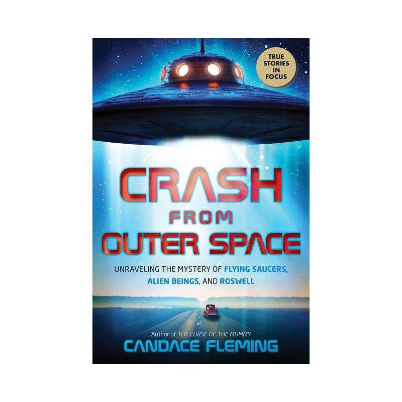 Crash from Outer Space: Unraveling the Mystery of Flying Saucers, Alien Beings, and Roswell - by  Candace Fleming (Hardcover)